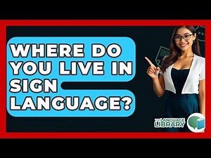 Where Do You Live In Sign Language? - The Language Library