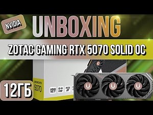 Распаковка и обзор видеокарты NVIDIA ZOTAC GAMING GeForce RTX 5070 SOLID OC 12GB!