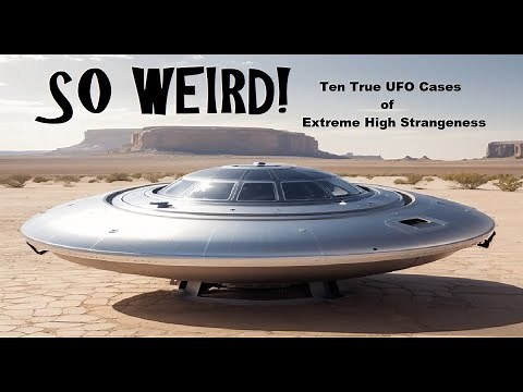 SO WEIRD! Ten True UFO Cases of Extreme High Strangeness