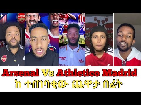 Arsenal Vs Athletico Madrid ከ ጨዋታ በፊት ቲክቶከሮች ምን ኣሉ