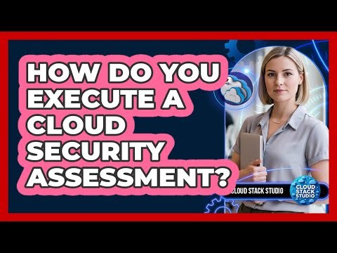 How Do You Execute A Cloud Security Assessment?
