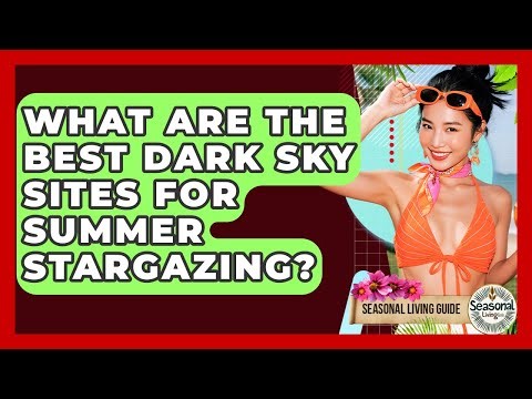 What Are The Best Dark Sky Sites For Summer Stargazing? - Seasonal Living Guide
