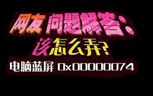 网友问题解答：电脑蓝屏 代码是0x00000074 该怎么弄？
