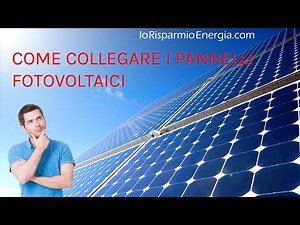 Come collegare i pannelli fotovoltaici • Collegamento in serie e parallelo.