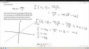 A person's intelligence quotient (IQ) is measured by the function I(m, a)=(100 m)/(a) where a is the person's actual age and m is his or her mental age. a. Find I(12,11) and I(16,17) b. Sketch the graphs of several level curves of I(m, a). How would you describe these curves? | Numerade