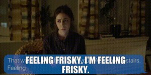 Feeling frisky. I'm feeling frisky.
