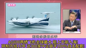 AG600两栖飞机全球最大 能上天能入海! 研制历经15年 近300家中企联手100%自主配套!