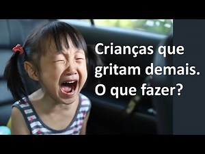 Crianças que gritam demais.