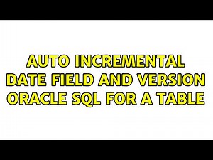 Auto incremental date field and version oracle sql for a table