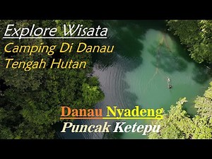 Explore Wisata Danau Nyadeng Merabu | Puncak Ketepu | Camping Overnight Hujan Semalaman Sampai Pagi