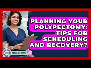 Planning Your Polypectomy: Tips For Scheduling And Recovery? - Colon Health Channel
