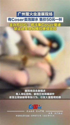 广州萤火虫漫展现场有Coser卖泡脚水，售价50元一杯，主办方回应：将涉事Coser驱逐，禁止此类低俗摊位继续出现。