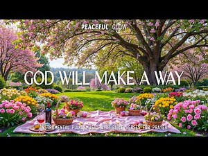 God Will Make A Way | Worship & Prayer Instrumental Music With Scriptures & Beautiful Flowers 4K