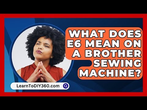 What Does E6 Mean On A Brother Sewing Machine? - LearnToDIY360.com