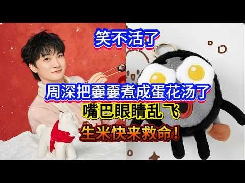 救命！周深把嫑嫑煮了，嘴巴眼睛乱飞！生米快来救命！哈哈Charlie Zhou Shen cooked Biao Biao into egg drop soup#zhoushen #周深