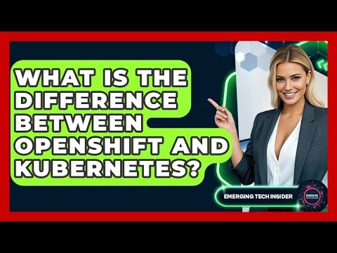 What Is The Difference Between OpenShift And Kubernetes? - Emerging Tech Insider