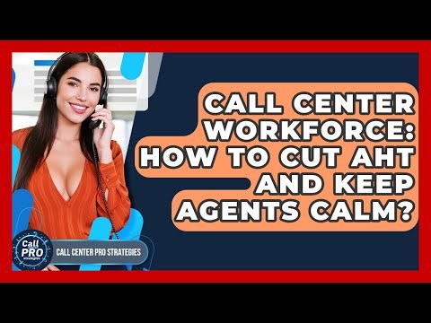 Call Center Workforce: How To Cut AHT And Keep Agents Calm? - Call Center Pro Strategies
