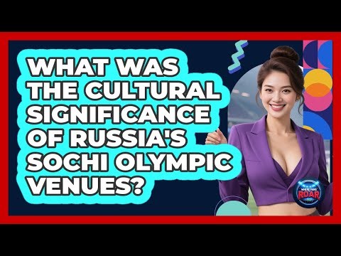 What Was The Cultural Significance Of Russia's Sochi Olympic Venues? - Where the Fans Roar
