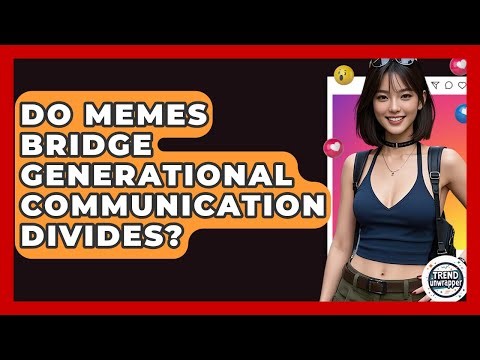 Do Memes Bridge Generational Communication Divides? - Trend Unwrapper