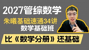 【2027管综备考先导课】朱曦管综数学速通课34讲（原15小时速通管综数学）/适合数学基础差/27考生数学分册前必看 #高分指南 #199管理类联考