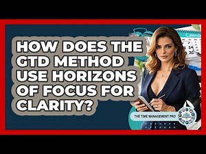 How Does The GTD Method Use Horizons Of Focus For Clarity? - The Time Management Pro