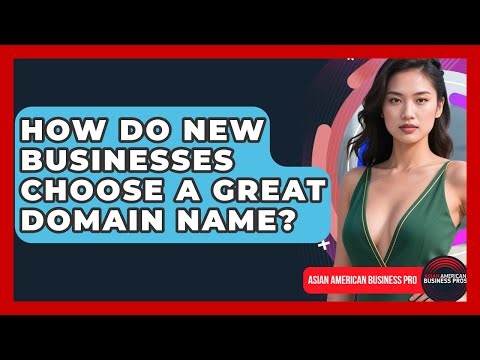 How Do New Businesses Choose A Great Domain Name? - Asian American Business Pros