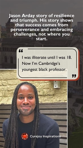 2.4K views · 79 reactions | A true testament to resilience. Jason Arday's story is a powerful reminder that success isn't defined by where you start, but by your determination to persevere. From being illiterate at 18 to becoming Cambridge’s youngest black professor, his journey inspires us all to embrace challenges and never give up on our dreams.  #Resilience #Inspiration #NeverGiveUp #SuccessStory | Curejoy Inspirations | Facebook