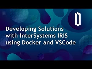 Developing Solutions with InterSystems IRIS Using Docker and VSCode
