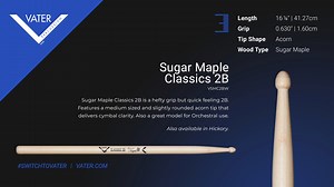 The Vater Sugar Maple Classics 2B has a hefty grip, but is a quick-feeling 2B. Features a medium-sized and slightly rounded acorn tip that delivers cymbal clarity. Also a great model for Orchestral use. Also available in Hickory. SKU: VSMC2BW Grip: 0.630" | 1.60cm Length: 16 1/4" | 41.27cm Tip: Acorn Wood Type: Sugar Maple Product Link: https://www.vater.com/product/981854 The tip of a drumstick impacts the sound more than any other factor. A small tip will give you a bright, clean sound on the 