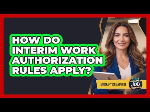 How Do Interim Work Authorization Rules Apply?