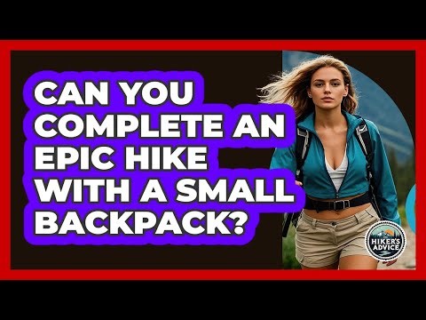 Can You Complete An Epic Hike With A Small Backpack? - The Hiker's Advice