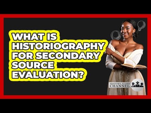 What Is Historiography For Secondary Source Evaluation? - History Icons Channel