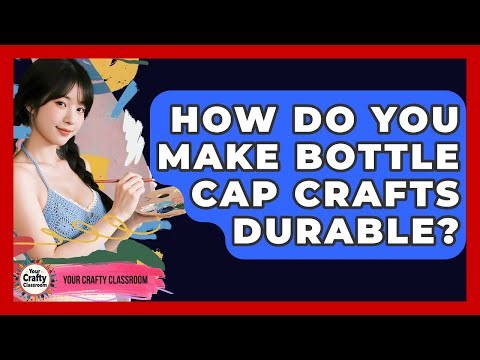 How Do You Make Bottle Cap Crafts Durable? - Your Crafty Classroom
