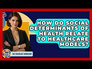 How Do Social Determinants Of Health Relate To Healthcare Models? - The Sociology Workshop