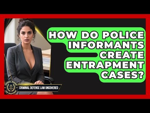 How Do Police Informants Create Entrapment Cases? - Criminal Defense Law Uncovered