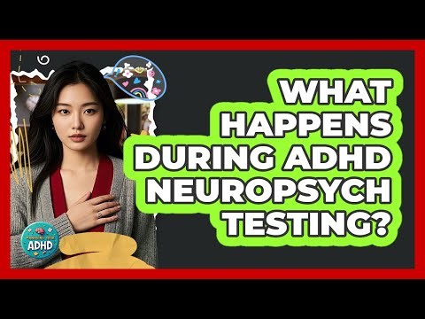 What Happens During ADHD Neuropsych Testing?