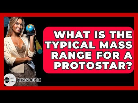 What Is The Typical Mass Range For A Protostar? - Physics Frontier