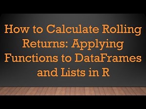 How to Calculate Rolling Returns: Applying Functions to DataFrames and Lists in R