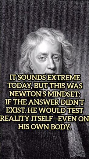 ISAAC NEWTON TESTED HIS OWN VISION BY PUSHING AN OBJECT INTO HIS EYE.