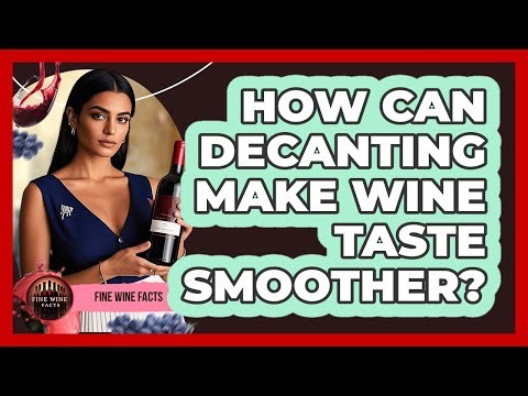 How Can Decanting Make Wine Taste Smoother?