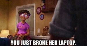 You just broke her laptop.