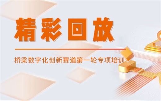 成图大赛 | 第一轮“桥梁数字化创新赛道专项培训”直播回放②