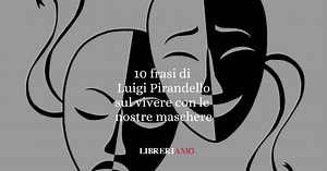 10 frasi di Luigi Pirandello che ci insegnao a convivere con il dubbio e le nostre maschere
