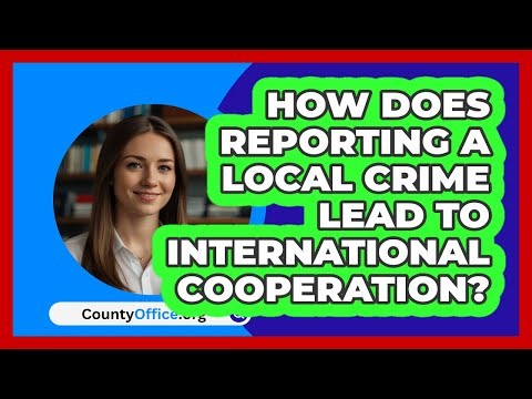 How Does Reporting A Local Crime Lead To International Cooperation? - CountyOffice.org