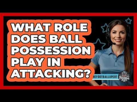 What Role Does Ball Possession Play In Attacking?