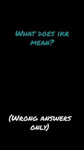 What does ikr mean?🤔