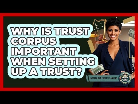Why Is Trust Corpus Important When Setting Up A Trust? - Wealth and Estate Planners