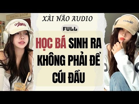 Full audio | HỌC BÁ SINH RA KHÔNG PHẢI ĐỂ CÚI ĐẦU | Xài não Audio #truyenaudio #audio