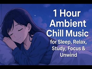 1 Hour Ambient Chill Music for Sleep, Relax, Study, Focus & Unwind