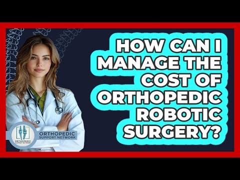 How Can I Manage The Cost Of Orthopedic Robotic Surgery? - Orthopedic Support Network